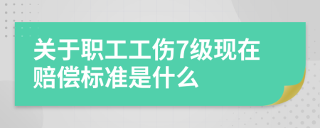 关于职工工伤7级现在赔偿标准是什么