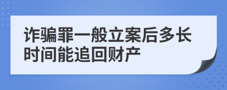 诈骗罪一般立案后多长时间能追回财产