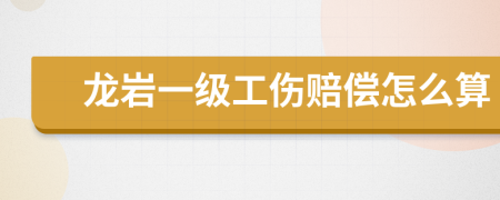 龙岩一级工伤赔偿怎么算