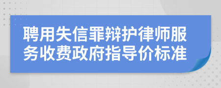 聘用失信罪辩护律师服务收费政府指导价标准