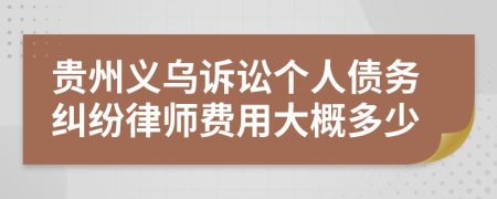 贵州义乌诉讼个人债务纠纷律师费用大概多少