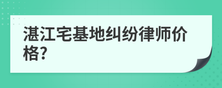 湛江宅基地纠纷律师价格?