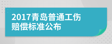 2017青岛普通工伤赔偿标准公布