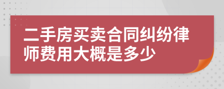 二手房买卖合同纠纷律师费用大概是多少