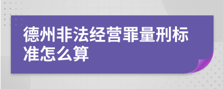 德州非法经营罪量刑标准怎么算