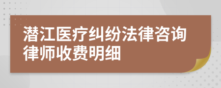 潜江医疗纠纷法律咨询律师收费明细