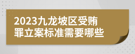 2023九龙坡区受贿罪立案标准需要哪些