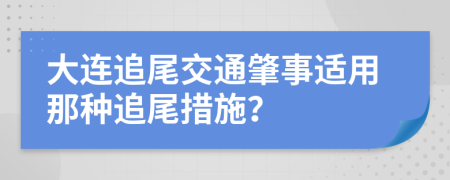 大连追尾交通肇事适用那种追尾措施？