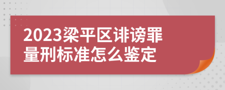 2023梁平区诽谤罪量刑标准怎么鉴定