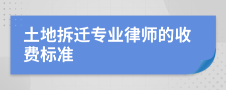 土地拆迁专业律师的收费标准