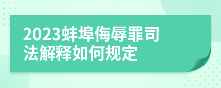 2023蚌埠侮辱罪司法解释如何规定