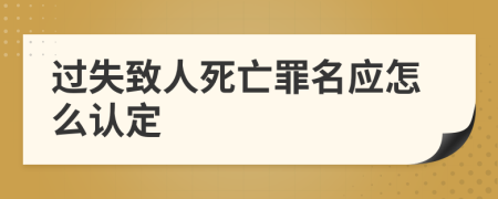 过失致人死亡罪名应怎么认定