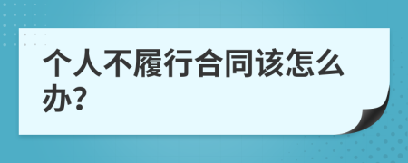 个人不履行合同该怎么办？