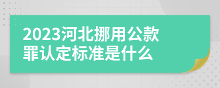 2023河北挪用公款罪认定标准是什么