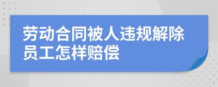 劳动合同被人违规解除员工怎样赔偿