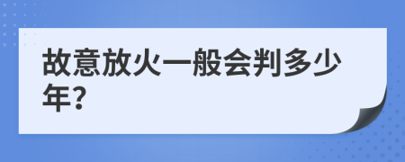 故意放火一般会判多少年？