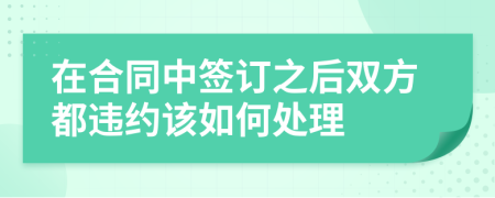 在合同中签订之后双方都违约该如何处理