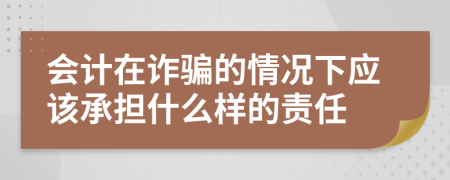 会计在诈骗的情况下应该承担什么样的责任