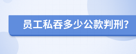 员工私吞多少公款判刑？