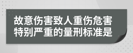 故意伤害致人重伤危害特别严重的量刑标准是