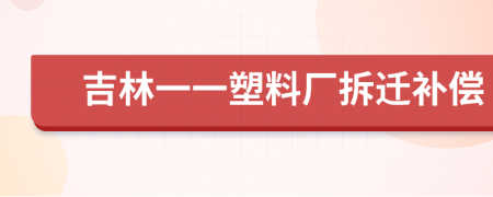 吉林一一塑料厂拆迁补偿