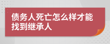 债务人死亡怎么样才能找到继承人