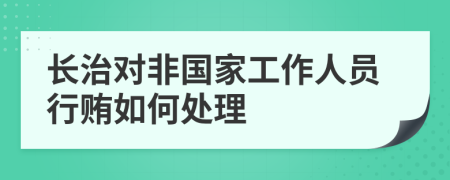 长治对非国家工作人员行贿如何处理