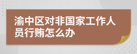 渝中区对非国家工作人员行贿怎么办