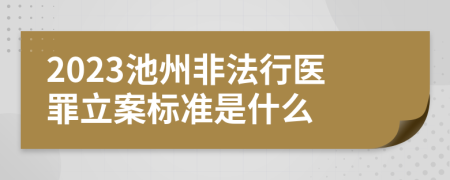 2023池州非法行医罪立案标准是什么