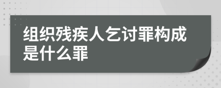 组织残疾人乞讨罪构成是什么罪