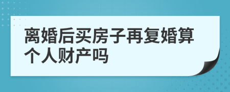 离婚后买房子再复婚算个人财产吗