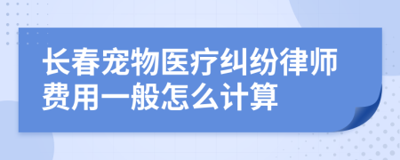 长春宠物医疗纠纷律师费用一般怎么计算