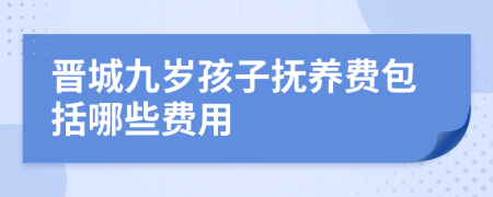 晋城九岁孩子抚养费包括哪些费用