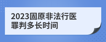 2023固原非法行医罪判多长时间