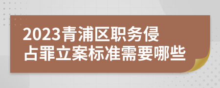 2023青浦区职务侵占罪立案标准需要哪些