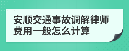 安顺交通事故调解律师费用一般怎么计算