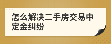 怎么解决二手房交易中定金纠纷