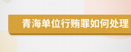 青海单位行贿罪如何处理