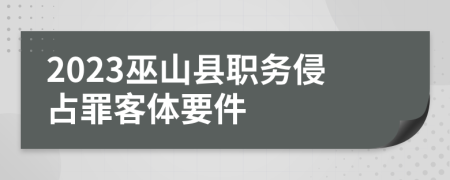 2023巫山县职务侵占罪客体要件