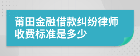 莆田金融借款纠纷律师收费标准是多少