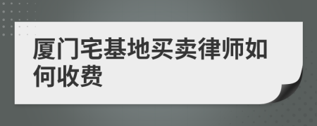 厦门宅基地买卖律师如何收费