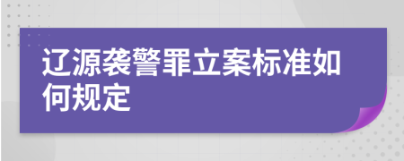 辽源袭警罪立案标准如何规定