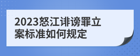 2023怒江诽谤罪立案标准如何规定