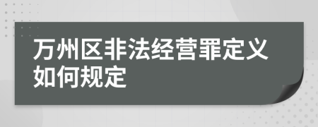 万州区非法经营罪定义如何规定