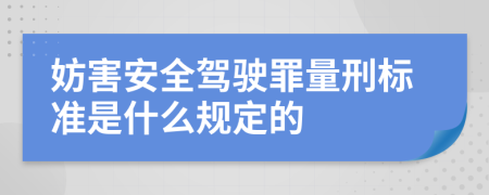 妨害安全驾驶罪量刑标准是什么规定的