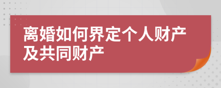 离婚如何界定个人财产及共同财产