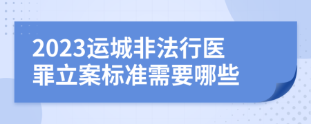 2023运城非法行医罪立案标准需要哪些