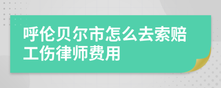 呼伦贝尔市怎么去索赔工伤律师费用