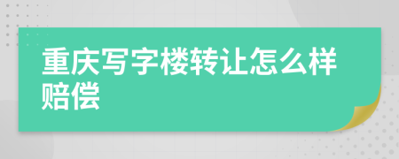 重庆写字楼转让怎么样赔偿