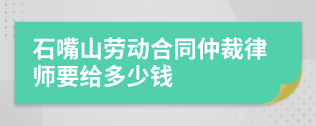 石嘴山劳动合同仲裁律师要给多少钱